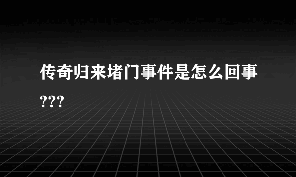传奇归来堵门事件是怎么回事???