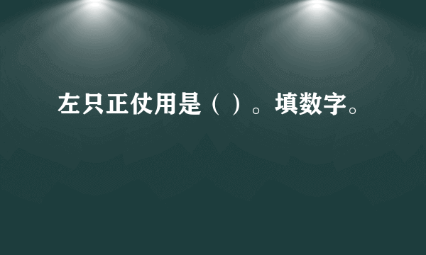 左只正仗用是（）。填数字。