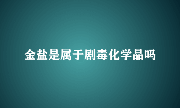 金盐是属于剧毒化学品吗