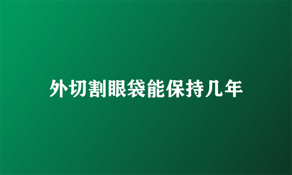 外切割眼袋能保持几年