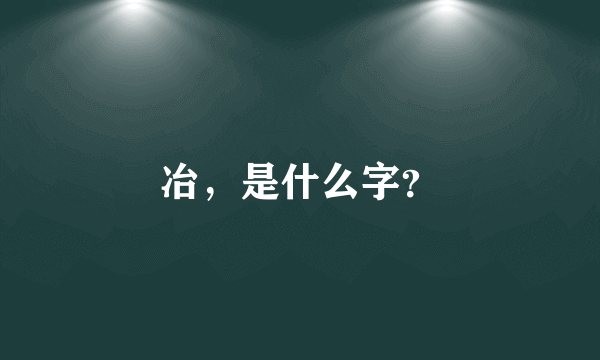 冶，是什么字？