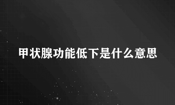 甲状腺功能低下是什么意思
