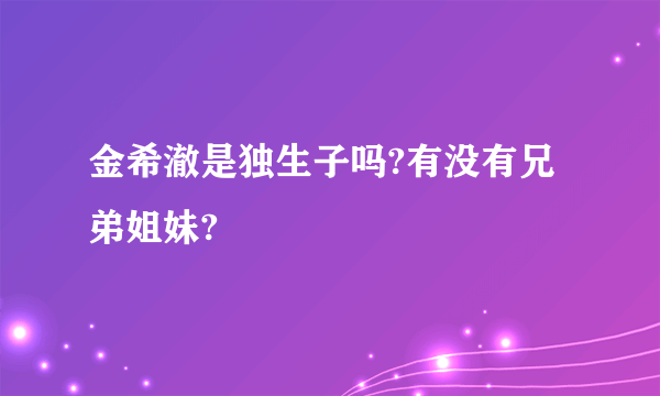 金希澈是独生子吗?有没有兄弟姐妹?
