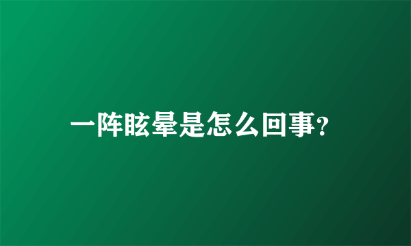 一阵眩晕是怎么回事？