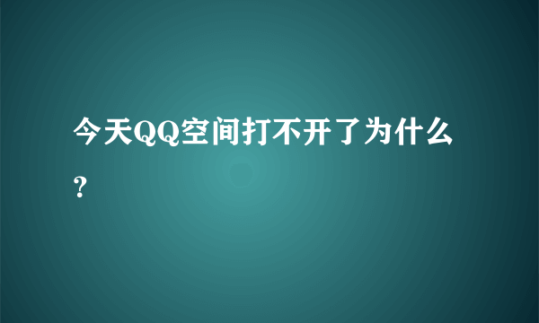 今天QQ空间打不开了为什么？