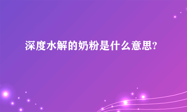 深度水解的奶粉是什么意思?