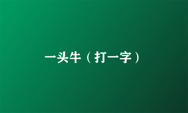 一头牛（打一字）