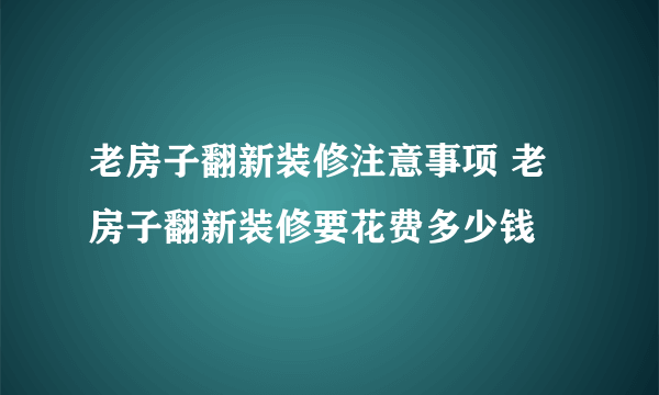 老房子翻新装修注意事项 老房子翻新装修要花费多少钱