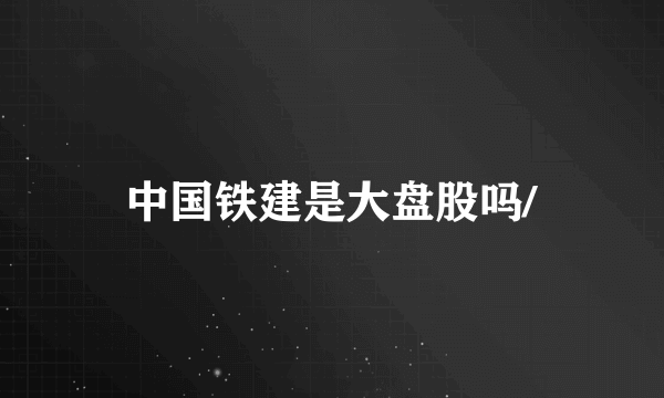 中国铁建是大盘股吗/
