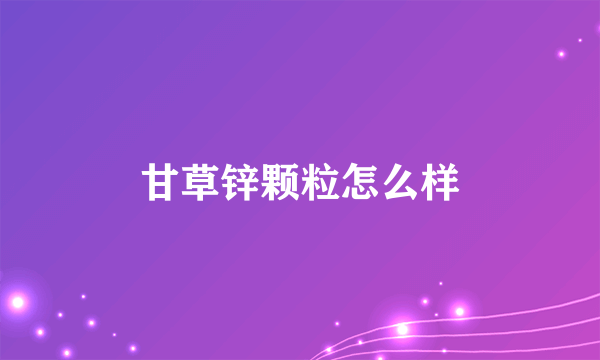 甘草锌颗粒怎么样