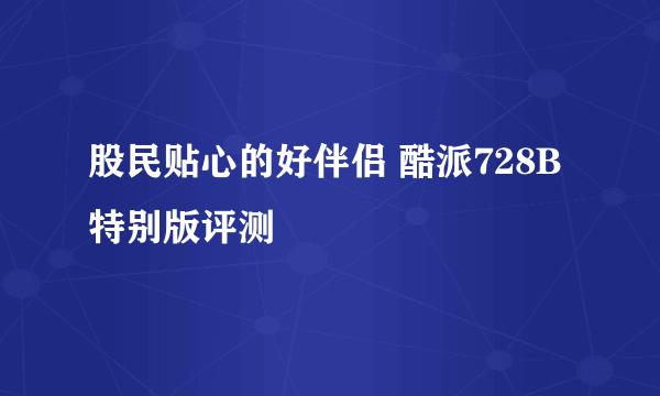 股民贴心的好伴侣 酷派728B特别版评测