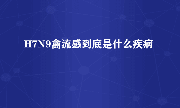 H7N9禽流感到底是什么疾病