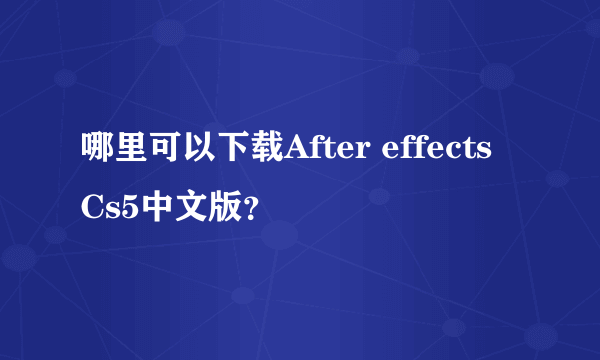 哪里可以下载After effects Cs5中文版？