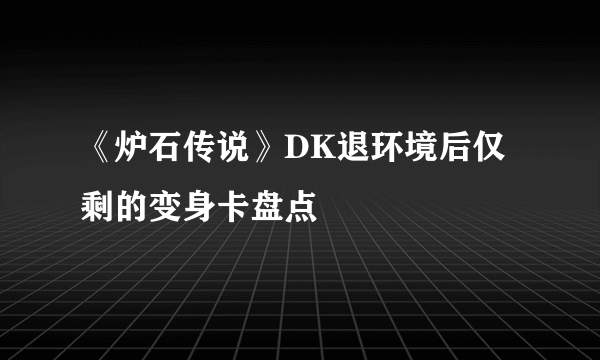 《炉石传说》DK退环境后仅剩的变身卡盘点
