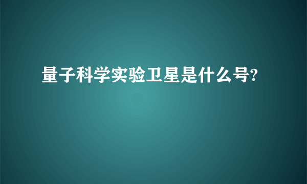 量子科学实验卫星是什么号?