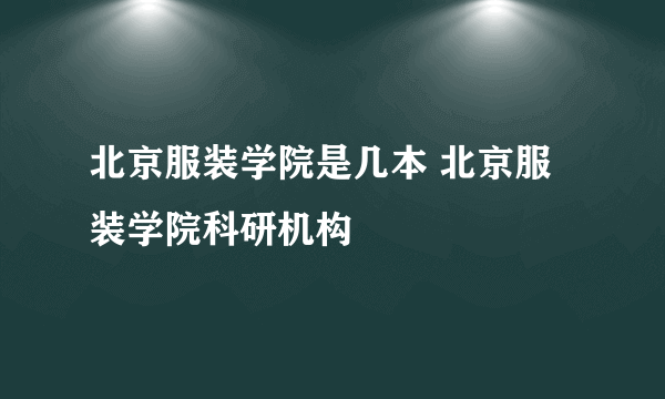 北京服装学院是几本 北京服装学院科研机构