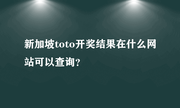 新加坡toto开奖结果在什么网站可以查询？