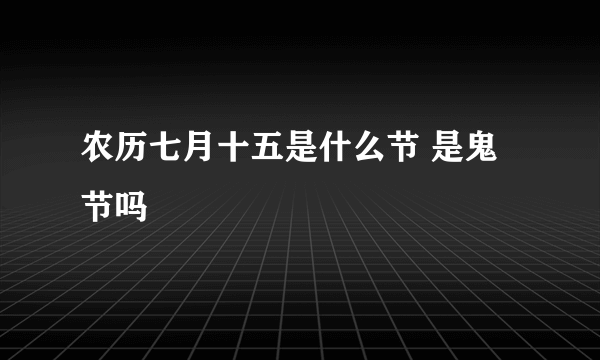 农历七月十五是什么节 是鬼节吗
