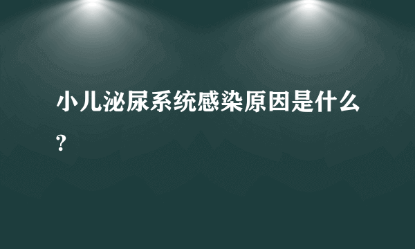 小儿泌尿系统感染原因是什么?