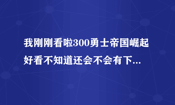 我刚刚看啦300勇士帝国崛起好看不知道还会不会有下部什么时候出？