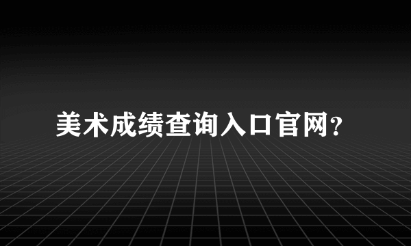美术成绩查询入口官网？