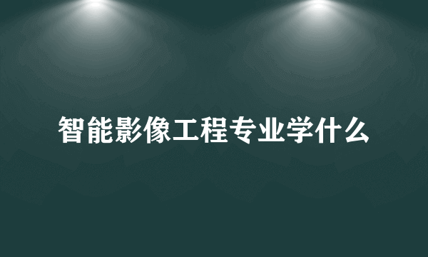 智能影像工程专业学什么
