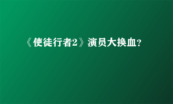 《使徒行者2》演员大换血？