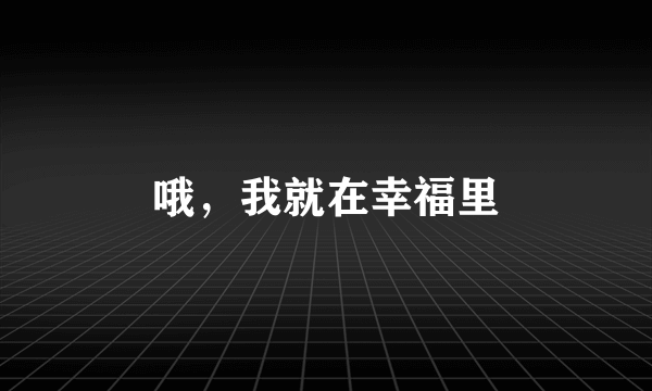 哦，我就在幸福里