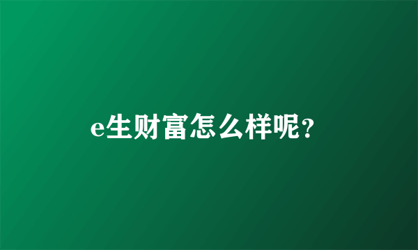 e生财富怎么样呢？