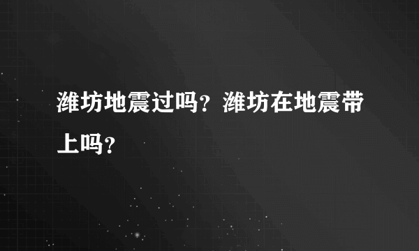 潍坊地震过吗？潍坊在地震带上吗？