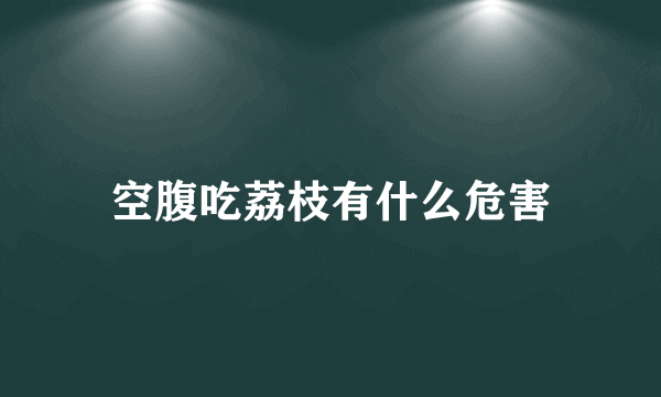 空腹吃荔枝有什么危害