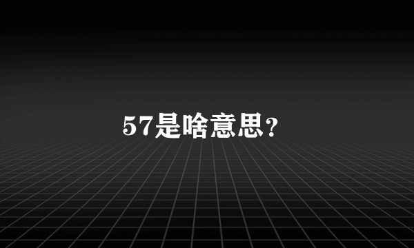 57是啥意思？