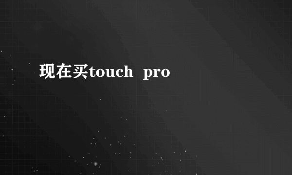 现在买touch  pro
