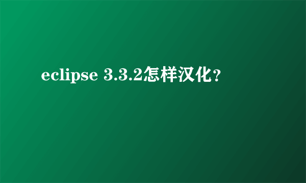eclipse 3.3.2怎样汉化？