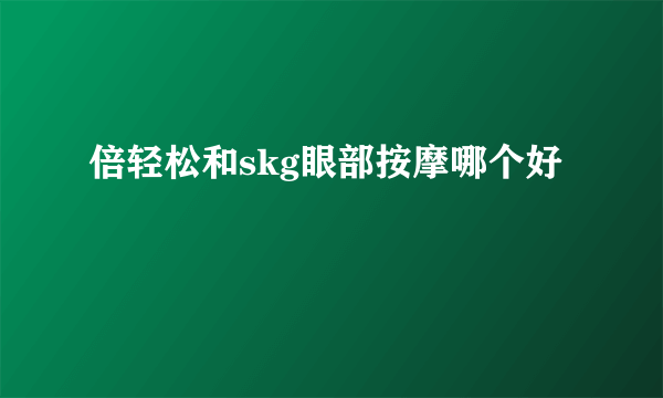 倍轻松和skg眼部按摩哪个好