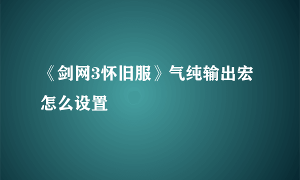 《剑网3怀旧服》气纯输出宏怎么设置