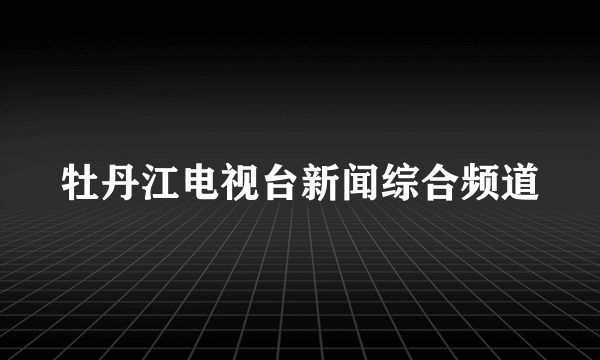 牡丹江电视台新闻综合频道