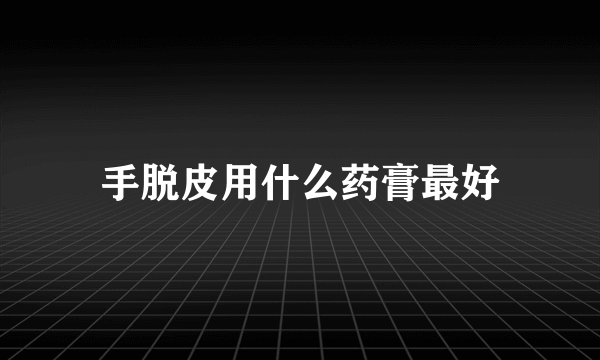 手脱皮用什么药膏最好
