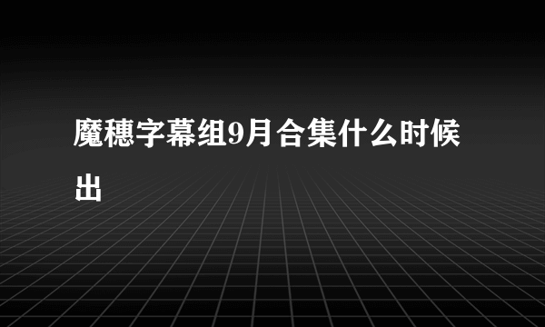 魔穗字幕组9月合集什么时候出