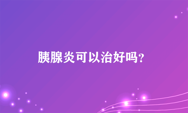 胰腺炎可以治好吗？
