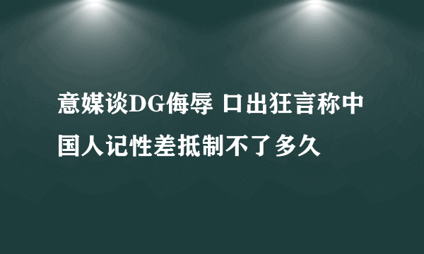 意媒谈DG侮辱 口出狂言称中国人记性差抵制不了多久