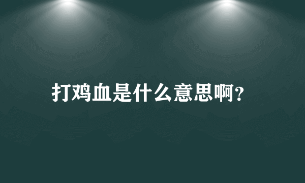 打鸡血是什么意思啊？
