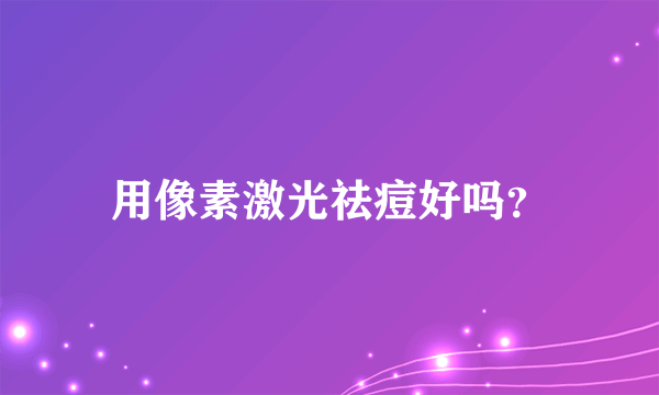 用像素激光祛痘好吗？