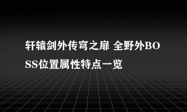 轩辕剑外传穹之扉 全野外BOSS位置属性特点一览