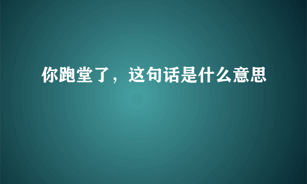 你跑堂了，这句话是什么意思