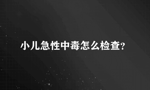 小儿急性中毒怎么检查？
