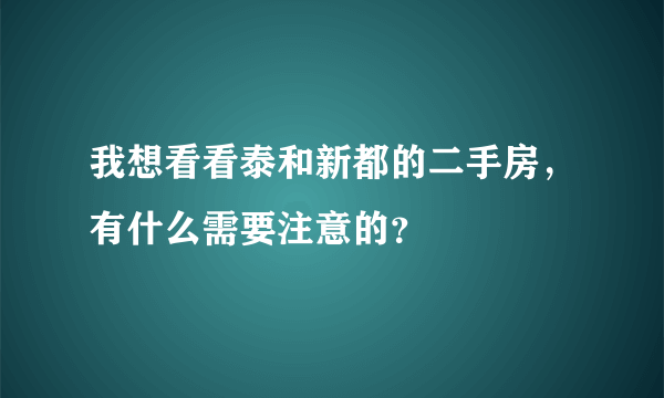 我想看看泰和新都的二手房，有什么需要注意的？