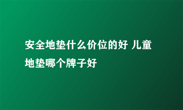 安全地垫什么价位的好 儿童地垫哪个牌子好