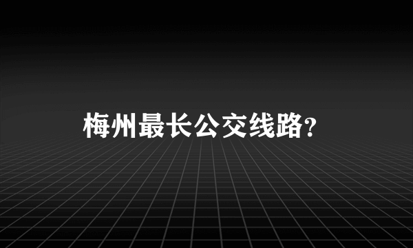 梅州最长公交线路？