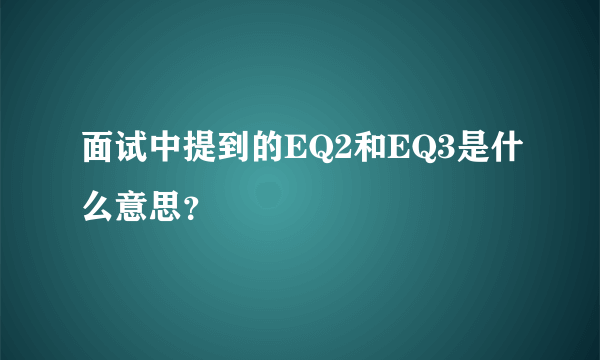 面试中提到的EQ2和EQ3是什么意思？
